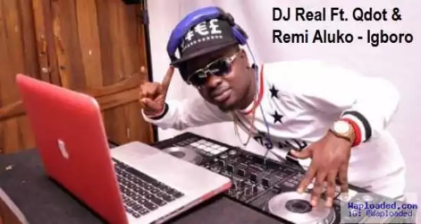 DJ Real - Igboro Ft. Qdot & Remi Aluko